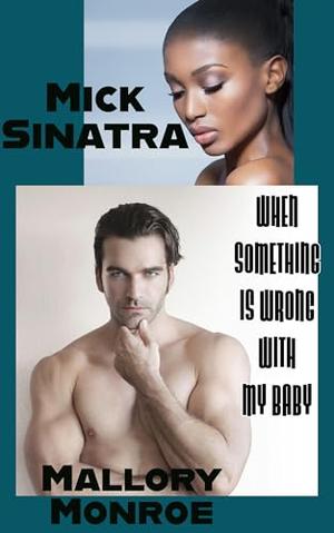 Mick Sinatra: When Something Is Wrong With My Baby by Mallory Monroe
