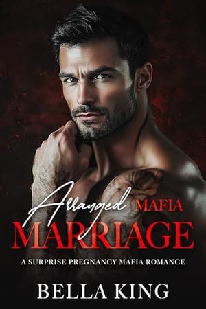 Arranged Mafia Marriage: A Surprise Pregnancy Mafia Romance by Bella King