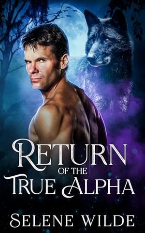 Return of the True Alpha: An Enemies to Lovers Paranormal Romance by Selene Wilde
