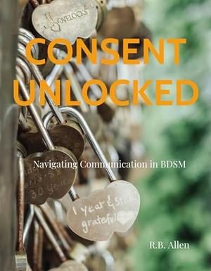 Consent Unlocked: Navigating Communication in BDSM by R.B. Allen