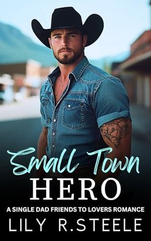 Small Town Hero: A Single Dad Friends to Lovers Romance by Lily R. Steele