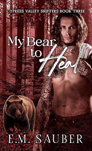 My Bear to Heal: Cypress Valley Shifters Book Three by E.M. Sauber