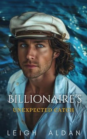 Billionaire's Unexpected Catch: A Surprise Baby Small Town Romance by Leigh Aldan