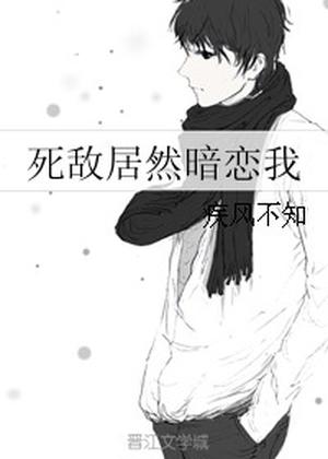 My Enemy is Actually Secretly in Love with Me [死敌居然暗恋我] by 疾风不知