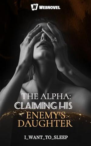 The Alpha: Claiming His Enemy's Daughter: Book 18 by Iwanttosleep _, Webnovel _