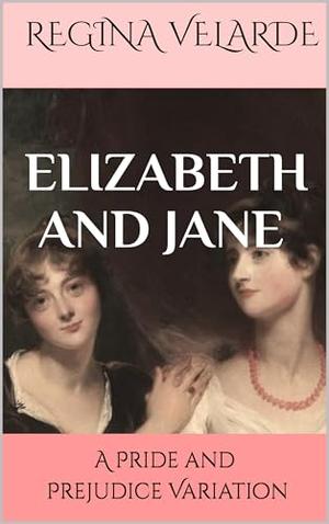 Elizabeth and Jane: A Pride and Prejudice Variation by Regina Velarde