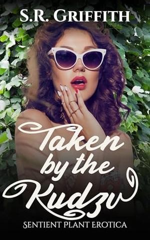 Taken by the Kudzu: Sentient Plant Erotica by S.R. Griffith