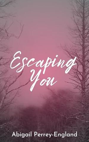 Escaping You by Abigail Perrey-England