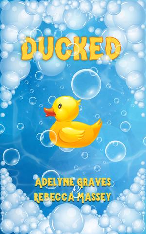 Ducked: A Rubber Duck Erotic Parody by Rebecca Massey, Adelyne Graves