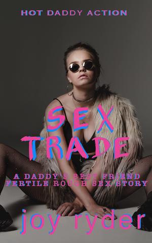 SEX TRADE: A DADDY’S BEST FRIEND FERTILE ROUGH SEX STORY by Joy Ryder