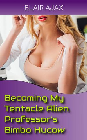 Becoming My Tentacle Alien Professor’s Bimbo Hucow by Blair Ajax