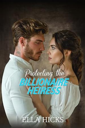 PROTECTING THE BILLIONAIRE HEIRESS: Small Town Off Limits Bodyguard Romance by Ella Hicks