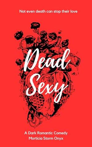 Dead Sexy: A Dark Romantic Comedy by Morticia Storm Onyx