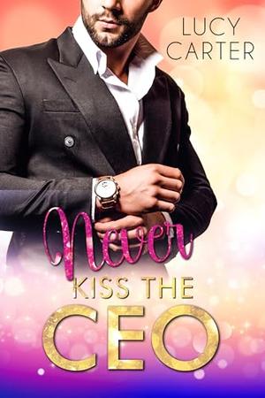 Never kiss the CEO: A Billionaire Boss Romance by Lucy Carter