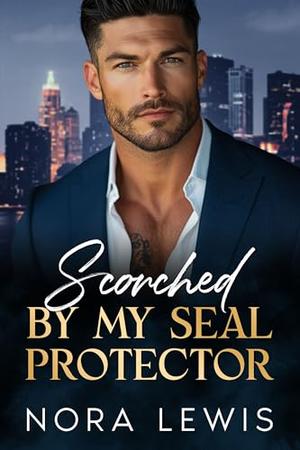 Scorched By My SEAL Protector: Enemies to lovers, Silver Fox, second chance romance by Nora Lewis