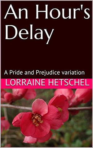 An Hour's Delay: A Pride and Prejudice variation by Lorraine Hetschel