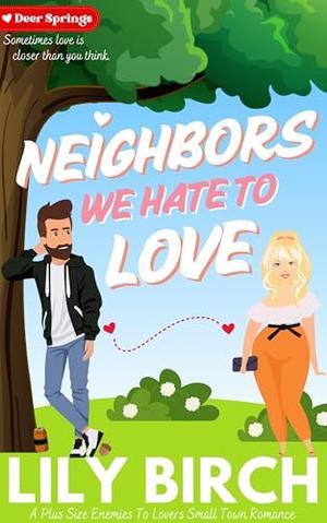 Neighbors We Hate To Love: A Plus Size Enemies To Lovers Small Town Romance by Lily Birch