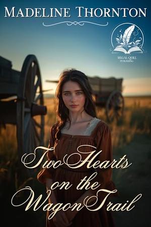Two Hearts on the Wagon Trail: A Historical Western Romance Novel by Madeline Thornton