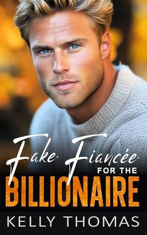 Fake Fiancée for the Billionaire : An Opposites Attract Forced Proximity Romance by Kelly Thomas