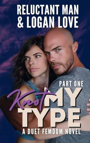 Knot My Type : A Female Domination Duet Story by Reluctant Man, Logan Love