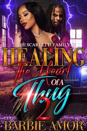 Healing The Heart of A Thug 2: The Scarletti Family by Barbie Amor, Barbie Scott