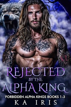 Rejected by the Alpha King: Forbidden Alpha Kings Books 1-3 by KA Iris