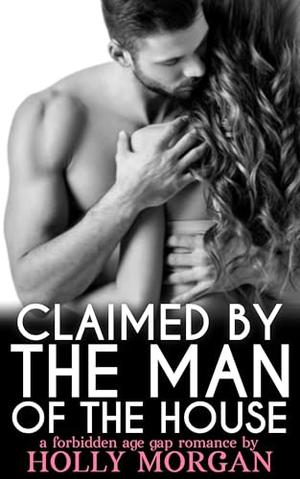 Claimed By The Man Of The House: [A full steam spicy forbidden age gap romance | Standalone Short Story] (Forbidden but Irresistible! #30)