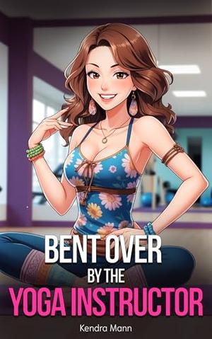 Bent Over by the Yoga Instructor by Kendra Mann