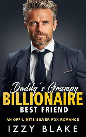 Daddy's Grumpy Billionaire Best Friend: An Off Limits Silver Fox Romance by Izzy Blake