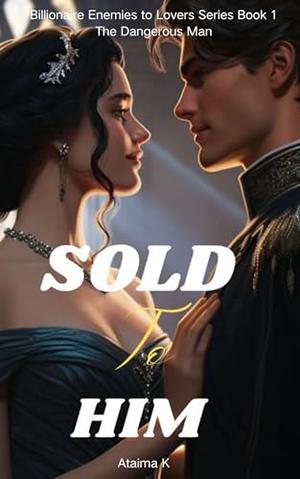Sold to Him: The Dangerous Man by Ataima K