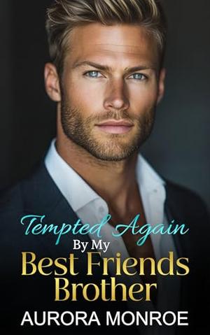 Tempted Again By My Best Friends Brother: A Single Dad Romance by Aurora Monroe