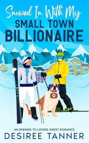 Snowed in With My Small Town Billionaire: An Enemies to Lovers Sweet Romance by Desiree Tanner