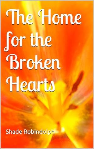The Home for the Broken Hearts by Shade Robindolph