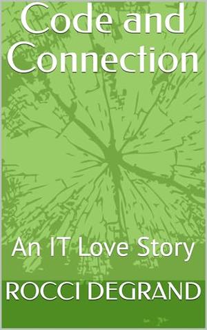 Code and Connection: An IT Love Story by ROCCI DEGRAND
