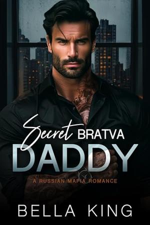 Secret Bratva Daddy: A Russian Mafia Romance by Bella King