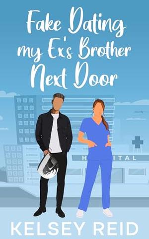 Fake Dating my Ex's Brother Next Door: A Small Town Sweet Romance by Kelsey Reid