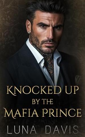 Knocked Up By The Mafia Prince: An Arranged Marriage Protector Romance by Luna Davis