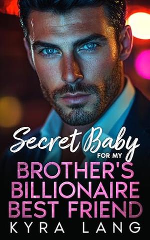 Secret Baby for my Brother's Billionaire Best Friend: An Enemies to Lovers Second Chance Romance by Kyra Lang