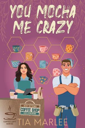 You Mocha Me Crazy (The Coffee Loft: Fall Collection) by Tia Marlee
