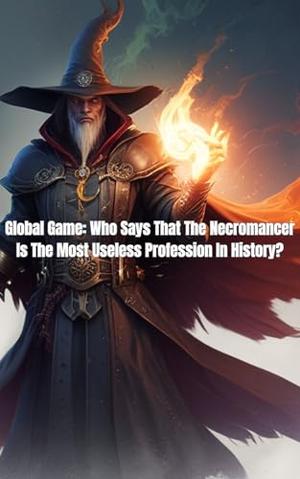 Global Game: Who Says That The Necromancer Is The Most Useless Profession In History?: LitRPG Leveling by sophia Ava
