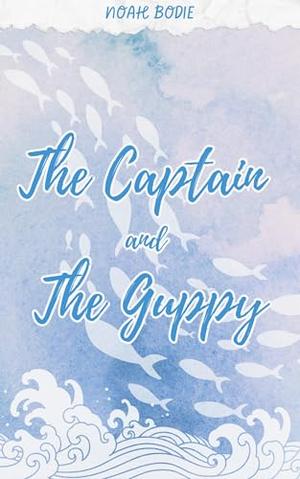 The Captain and the Guppy by Noah Bodie