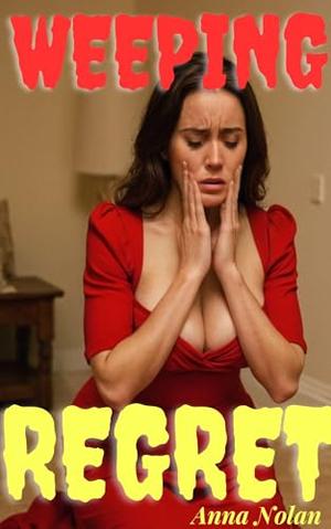 Weeping Regret: An anthology story about a loose cannon cheating wife who got punished by Anna Nolan