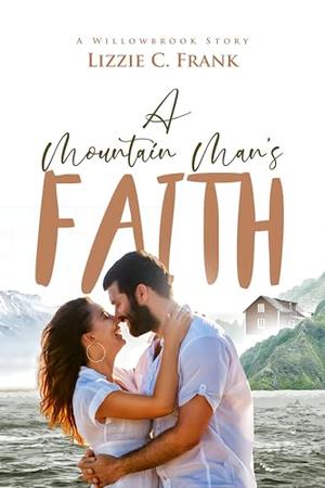 A Mountain Man's Faith: A Small-Town Christian Romance: by Lizzie C. Frank