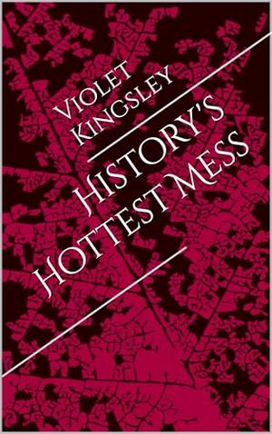 History's Hottest Mess by Violet Kingsley