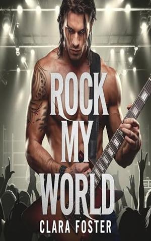 ROCK MY WORLD: A Rockstar Romance by Clara Foster