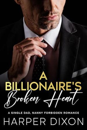 The Billionaire's Broken Heart: A Single Dad, Nanny Forbidden Romance by Harper Dixon