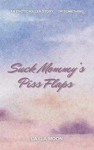 Suck Mommy’s Piss Flaps: An Erotic Killer Story… Or Something by Layla Moon