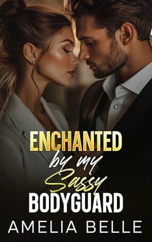 Enchanted by my Sassy Bodyguard: An Off-Limits Forced Proximity Romance by Amelia Belle