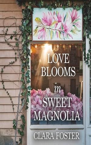 Love Blooms in Sweet Magnolia: A Sweet, Small Town, Southern Romance by Clara Foster