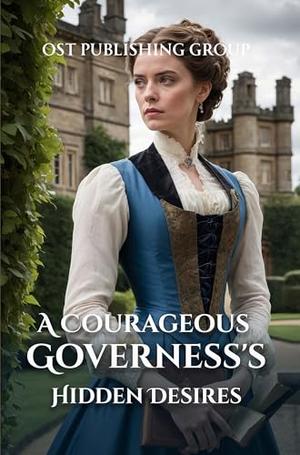 A Courageous Governess's Hidden Desires: A Historical Regency Romance Novel by OST Publishing Group